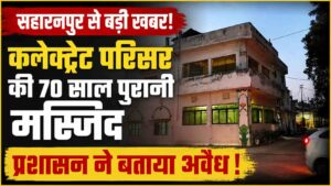 Saharanpur Collectorate Mosque: सहारनपुर मस्जिद विवाद: प्रशासन और मस्जिद कमेटी आमने-सामने